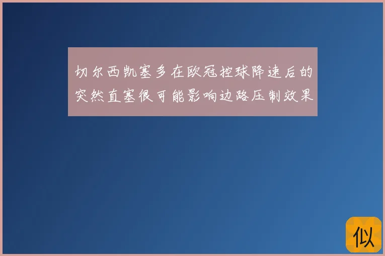 切尔西凯塞多在欧冠控球降速后的突然直塞很可能影响边路压制效果