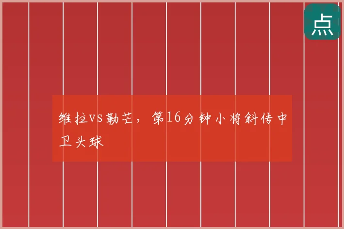 维拉vs勒芒,第16分钟小将斜传中卫头球