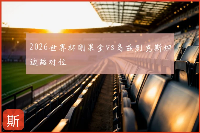 2026世界杯刚果金vs乌兹别克斯坦边路对位