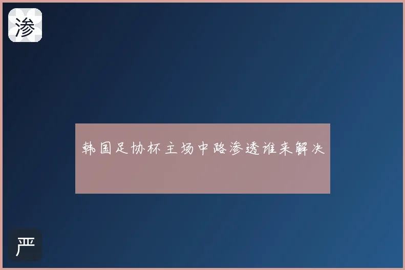 韩国足协杯主场中路渗透谁来解决