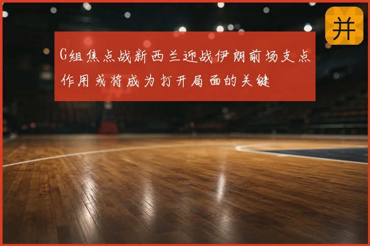 G组焦点战新西兰迎战伊朗前场支点作用或将成为打开局面的关键